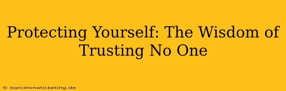 Protecting Yourself: The Wisdom of Trusting No One