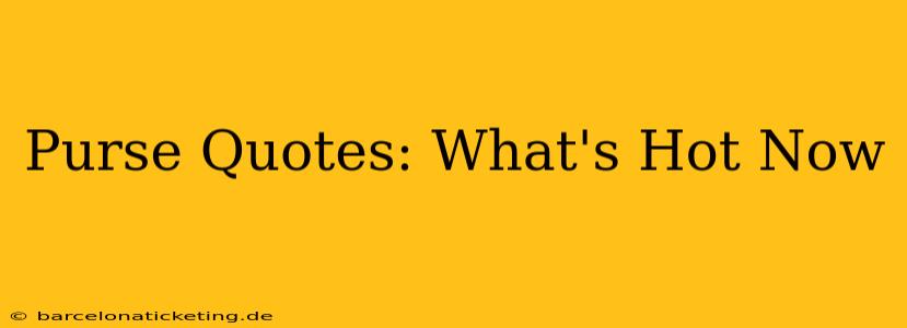 Purse Quotes: What's Hot Now