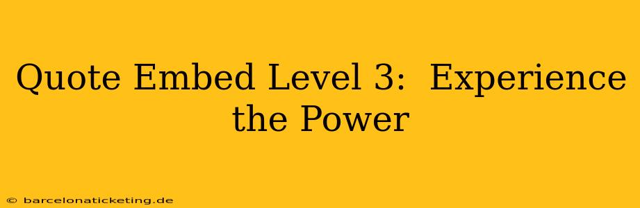 Quote Embed Level 3:  Experience the Power