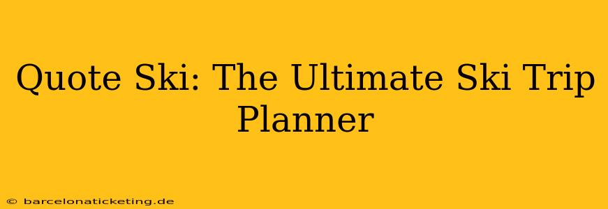 Quote Ski: The Ultimate Ski Trip Planner