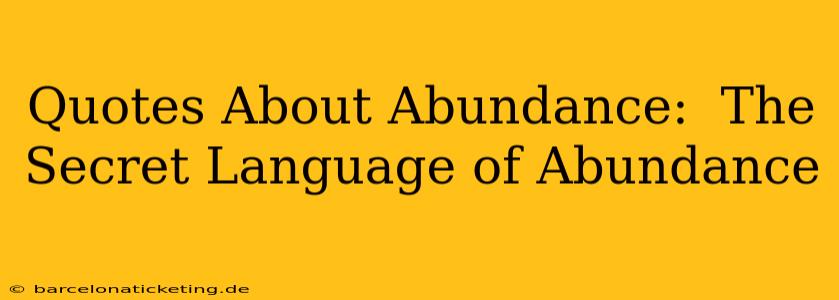 Quotes About Abundance:  The Secret Language of Abundance