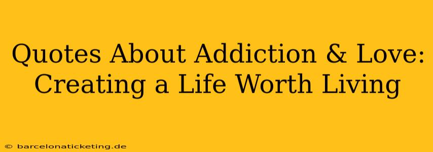 Quotes About Addiction & Love: Creating a Life Worth Living