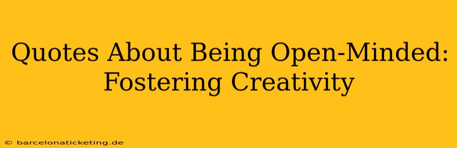Quotes About Being Open-Minded: Fostering Creativity