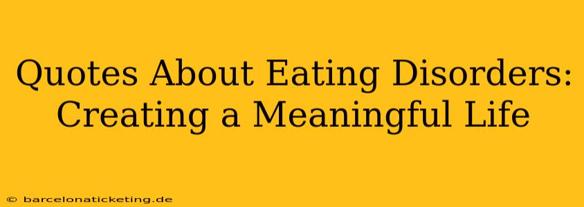 Quotes About Eating Disorders:  Creating a Meaningful Life