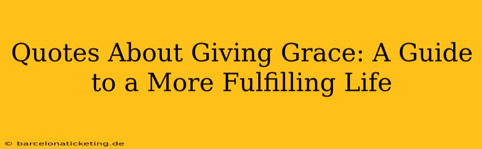 Quotes About Giving Grace: A Guide to a More Fulfilling Life