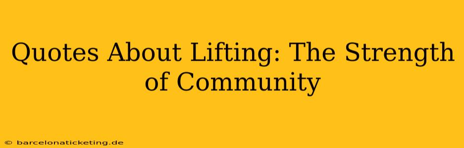Quotes About Lifting: The Strength of Community