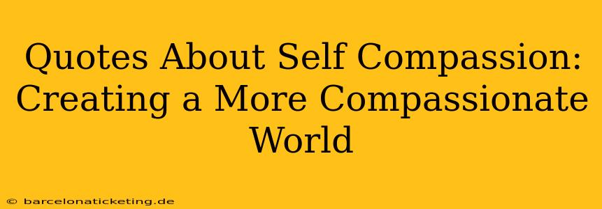 Quotes About Self Compassion:  Creating a More Compassionate World