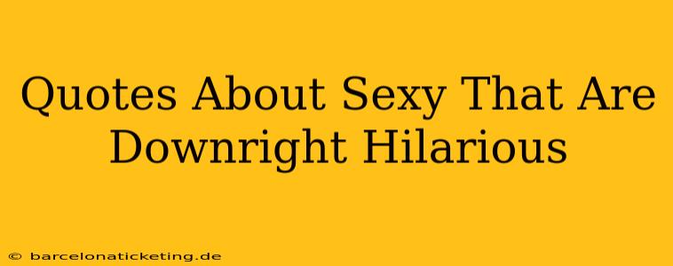 Quotes About Sexy That Are Downright Hilarious