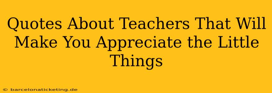 Quotes About Teachers That Will Make You Appreciate the Little Things