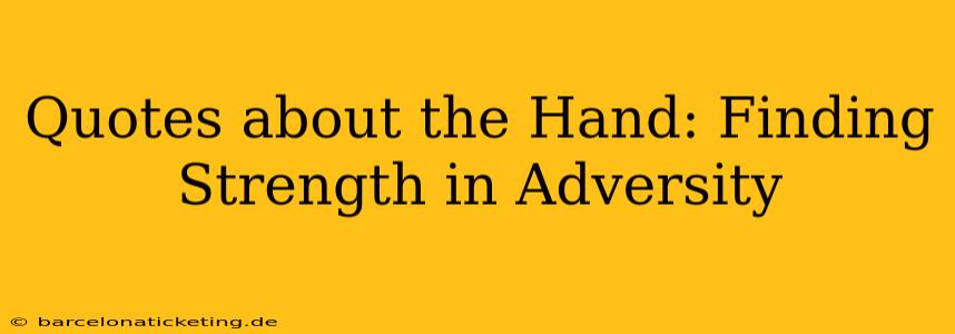 Quotes about the Hand: Finding Strength in Adversity