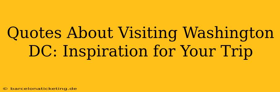 Quotes About Visiting Washington DC: Inspiration for Your Trip