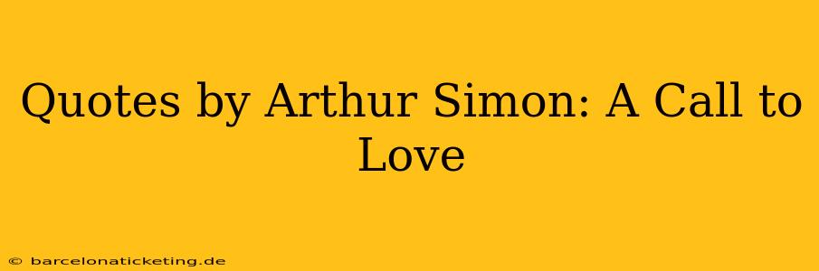 Quotes by Arthur Simon: A Call to Love