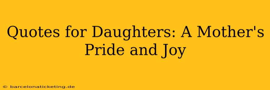 Quotes for Daughters: A Mother's Pride and Joy