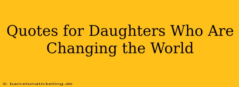 Quotes for Daughters Who Are Changing the World