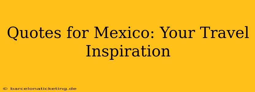 Quotes for Mexico: Your Travel Inspiration