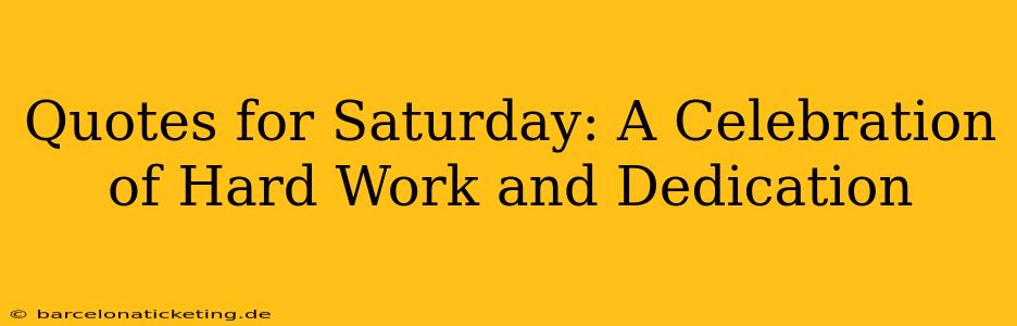 Quotes for Saturday: A Celebration of Hard Work and Dedication