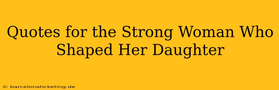 Quotes for the Strong Woman Who Shaped Her Daughter