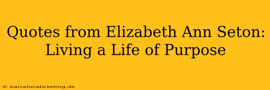 Quotes from Elizabeth Ann Seton:  Living a Life of Purpose