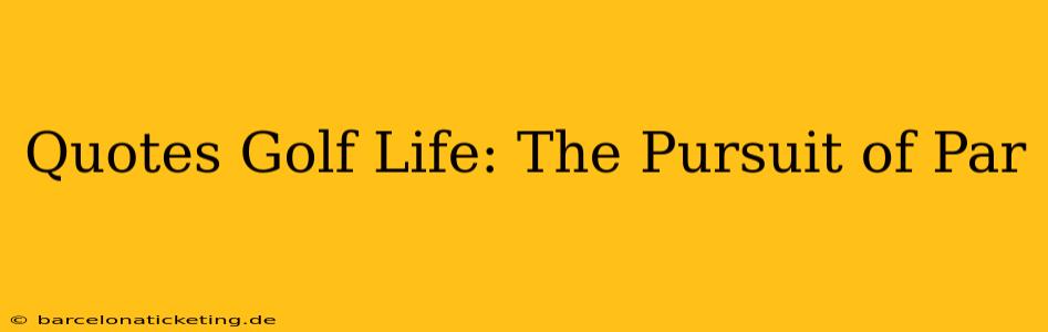 Quotes Golf Life: The Pursuit of Par