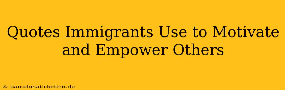 Quotes Immigrants Use to Motivate and Empower Others