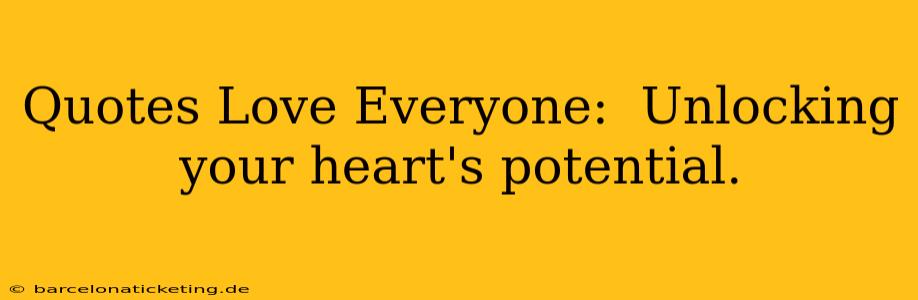 Quotes Love Everyone:  Unlocking your heart's potential.
