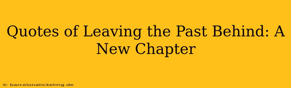 Quotes of Leaving the Past Behind: A New Chapter