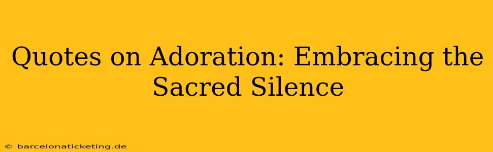 Quotes on Adoration: Embracing the Sacred Silence