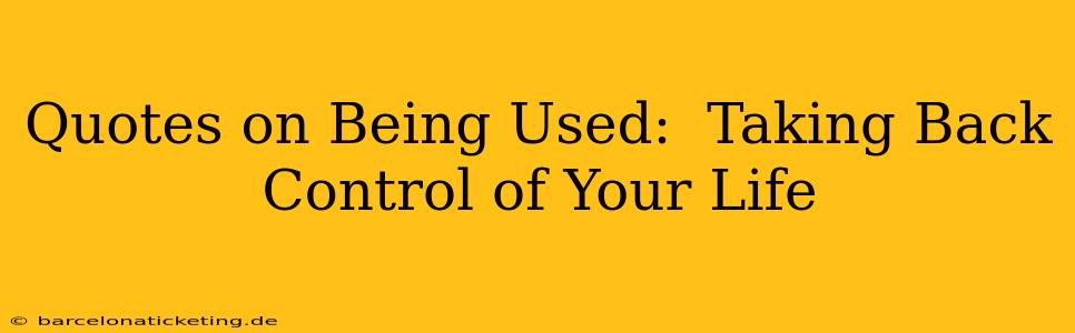 Quotes on Being Used:  Taking Back Control of Your Life