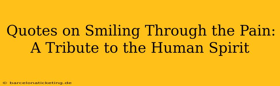 Quotes on Smiling Through the Pain: A Tribute to the Human Spirit
