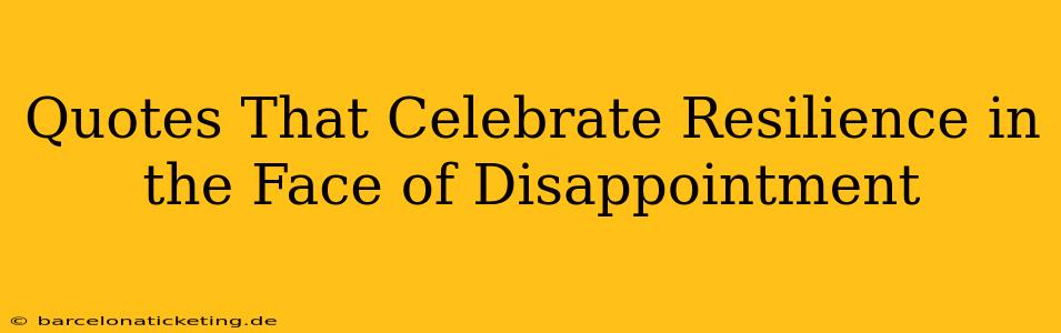 Quotes That Celebrate Resilience in the Face of Disappointment