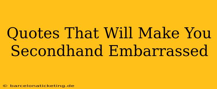 Quotes That Will Make You Secondhand Embarrassed