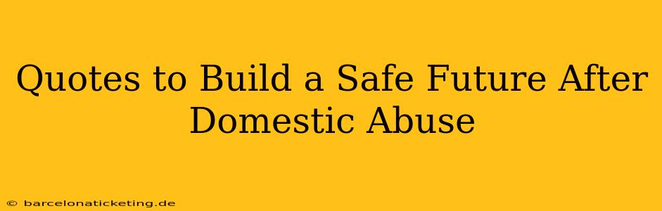 Quotes to Build a Safe Future After Domestic Abuse
