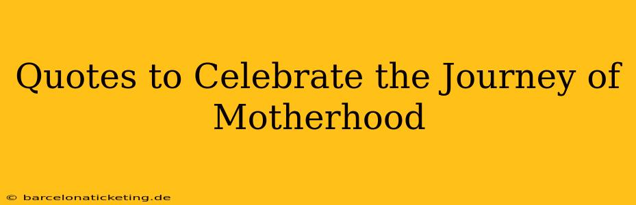 Quotes to Celebrate the Journey of Motherhood
