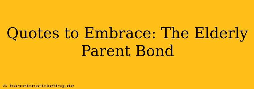 Quotes to Embrace: The Elderly Parent Bond