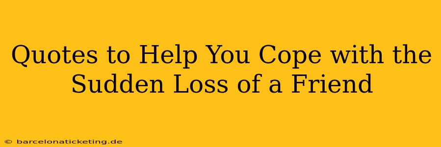Quotes to Help You Cope with the Sudden Loss of a Friend