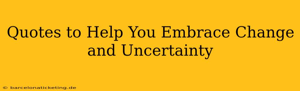 Quotes to Help You Embrace Change and Uncertainty