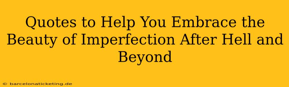 Quotes to Help You Embrace the Beauty of Imperfection After Hell and Beyond