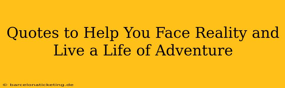 Quotes to Help You Face Reality and Live a Life of Adventure