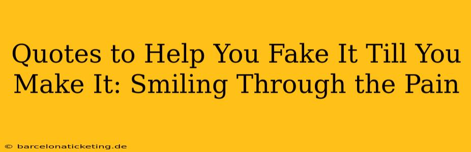Quotes to Help You Fake It Till You Make It: Smiling Through the Pain