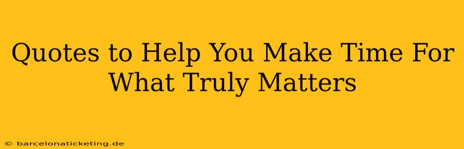 Quotes to Help You Make Time For What Truly Matters