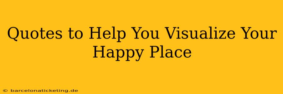 Quotes to Help You Visualize Your Happy Place