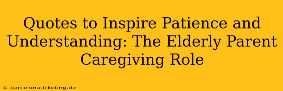 Quotes to Inspire Patience and Understanding: The Elderly Parent Caregiving Role