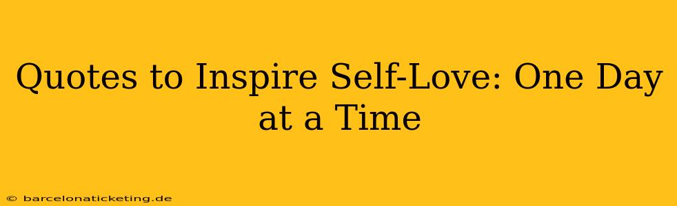 Quotes to Inspire Self-Love: One Day at a Time