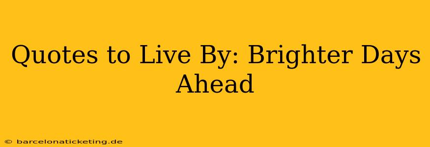 Quotes to Live By: Brighter Days Ahead