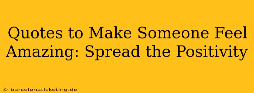 Quotes to Make Someone Feel Amazing: Spread the Positivity