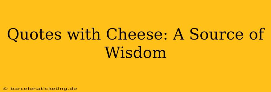 Quotes with Cheese: A Source of Wisdom