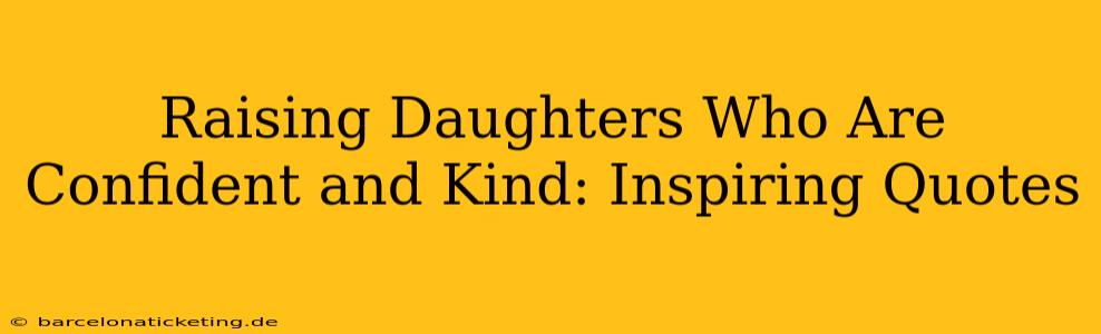 Raising Daughters Who Are Confident and Kind: Inspiring Quotes