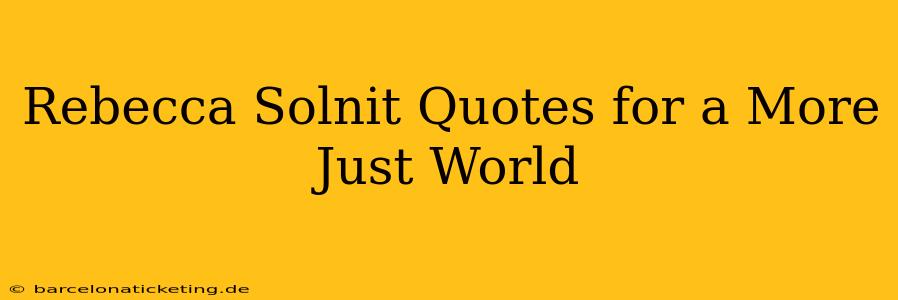 Rebecca Solnit Quotes for a More Just World