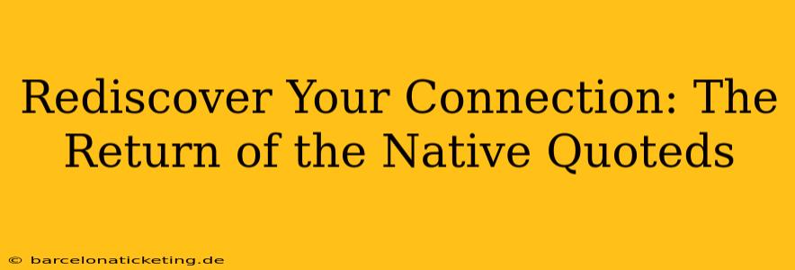 Rediscover Your Connection: The Return of the Native Quoteds