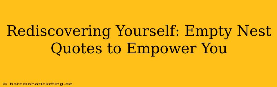 Rediscovering Yourself: Empty Nest Quotes to Empower You